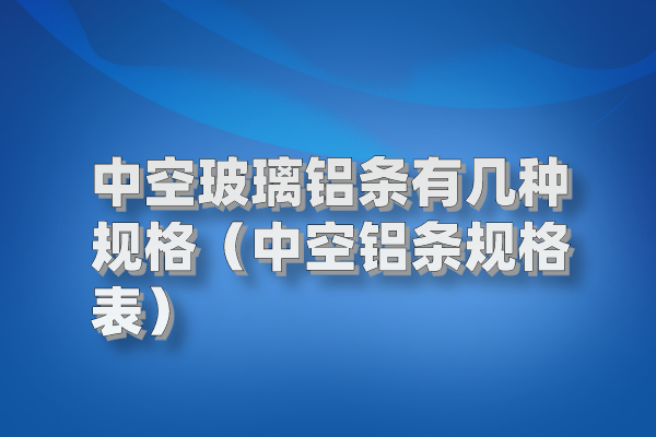 中空玻璃铝条有几种规格（中空铝条规格表）