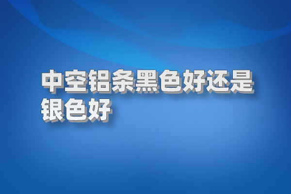 中空铝条黑色好还是银色好